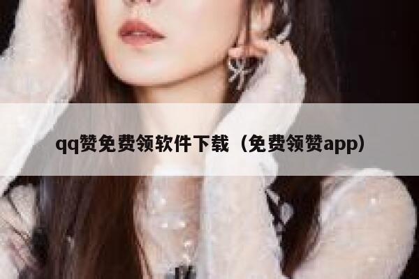 qq赞免费领软件下载(免费领赞app) 第1张 qq赞免费领软件下载(免费领赞app) 第1张