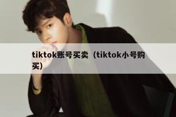 tiktok账号买卖（tiktok小号购买） 第1张