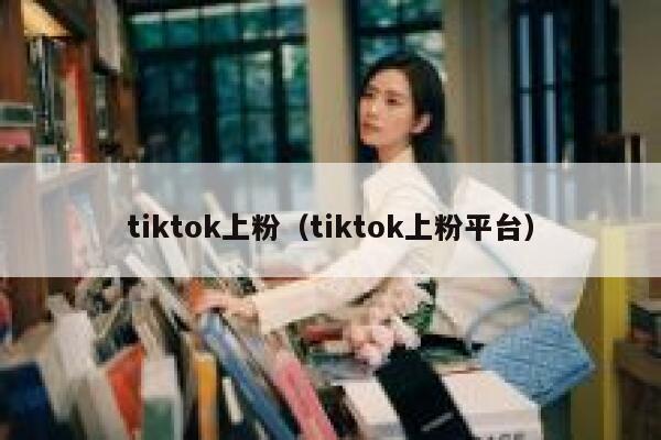 tiktok上粉(tiktok上粉平台) 第1张 tiktok上粉(tiktok上粉平台) 第1张