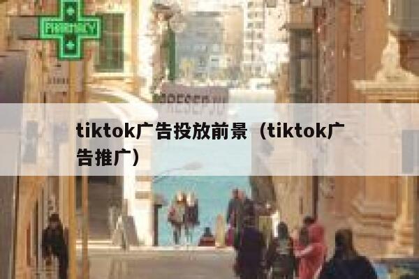 tiktok广告投放前景(tiktok广告推广) 第1张 tiktok广告投放前景(tiktok广告推广) 第1张