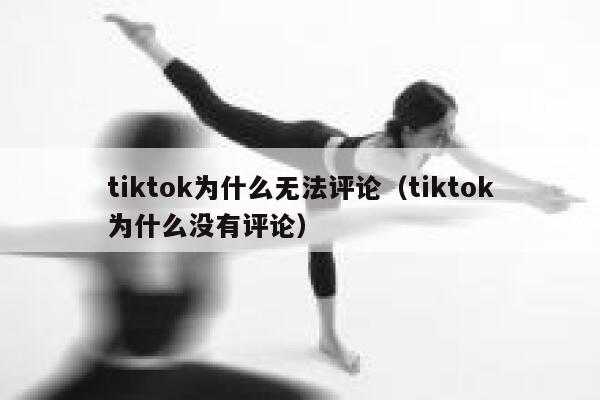 tiktok为什么无法评论(tiktok为什么没有评论) 第1张 tiktok为什么无法评论(tiktok为什么没有评论) 第1张