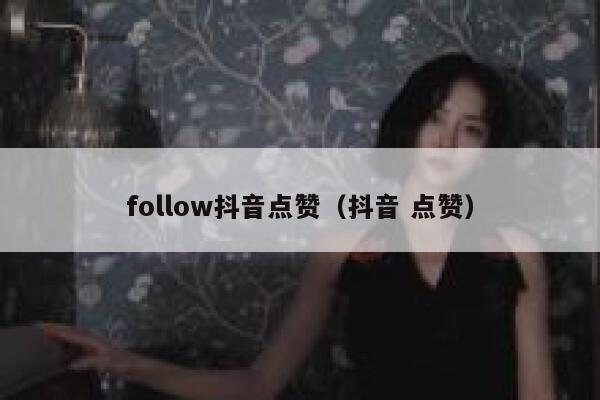 follow抖音点赞（抖音 点赞） 第1张