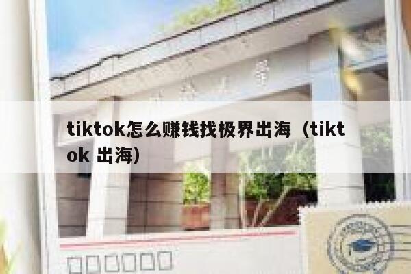 tiktok怎么赚钱找极界出海（tiktok 出海） 第1张