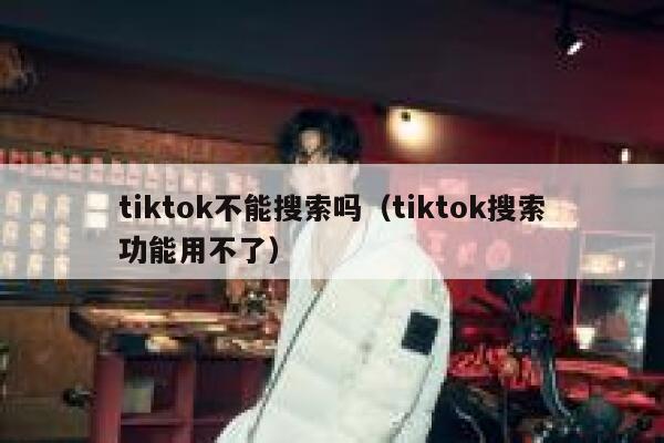 tiktok不能搜索吗（tiktok搜索功能用不了） 第1张