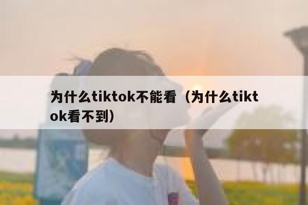 为什么tiktok不能看（为什么tiktok看不到） 第1张