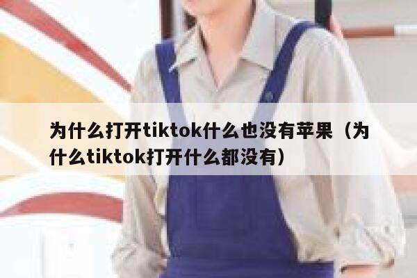 为什么打开tiktok什么也没有苹果（为什么tiktok打开什么都没有） 第1张
