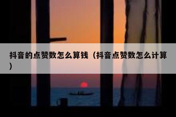 抖音的点赞数怎么算钱（抖音点赞数怎么计算） 第1张