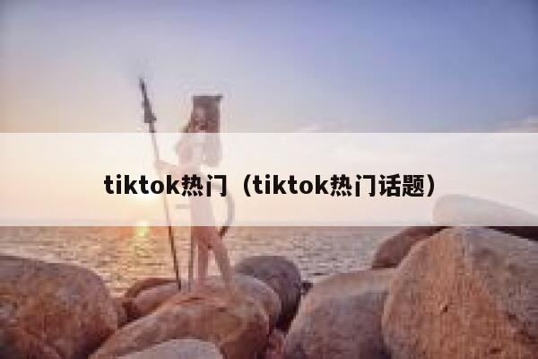 tiktok热门（tiktok热门话题） 第1张