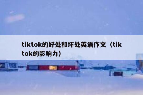 tiktok的好处和坏处英语作文（tiktok的影响力） 第1张