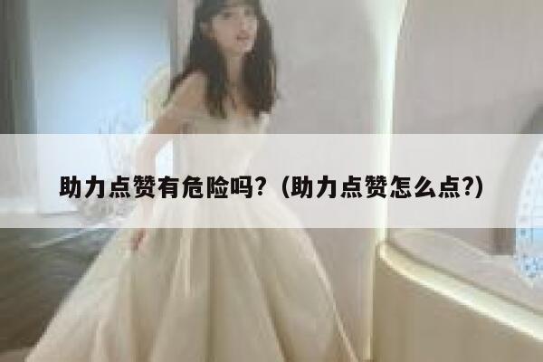 助力点赞有危险吗?（助力点赞怎么点?） 第1张