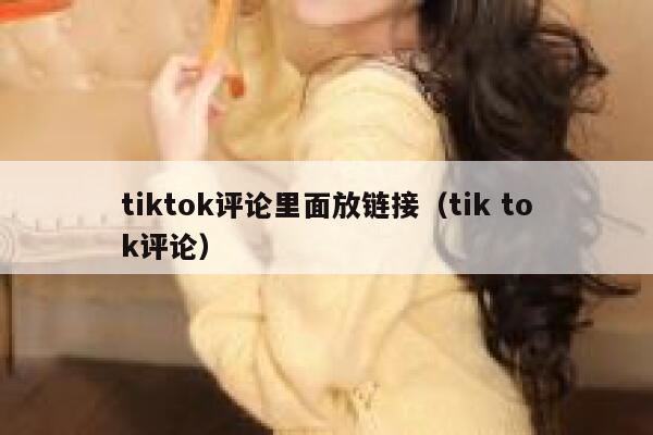 tiktok评论里面放链接(tik tok评论) 第1张 tiktok评论里面放链接(tik tok评论) 第1张
