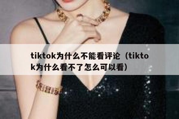 tiktok为什么不能看评论(tiktok为什么看不了怎么可以看) 第1张 tiktok为什么不能看评论(tiktok为什么看不了怎么可以看) 第1张