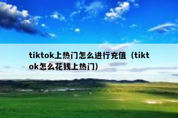 tiktok上热门怎么进行充值(tiktok怎么花钱上热门) 第1张 tiktok上热门怎么进行充值(tiktok怎么花钱上热门) 第1张