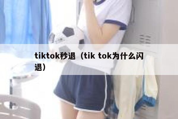 tiktok秒退(tik tok为什么闪退) 第1张 tiktok秒退(tik tok为什么闪退) 第1张
