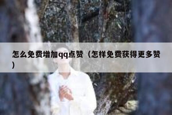 怎么免费增加qq点赞(怎样免费获得更多赞) 第1张 怎么免费增加qq点赞(怎样免费获得更多赞) 第1张