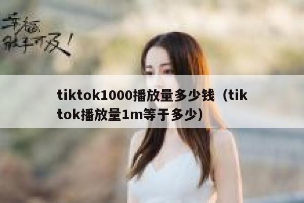 tiktok1000播放量多少钱（tiktok播放量1m等于多少） 第1张