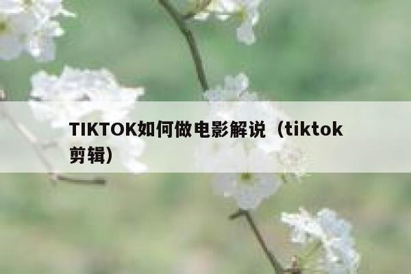 TIKTOK如何做电影解说（tiktok剪辑） 第1张