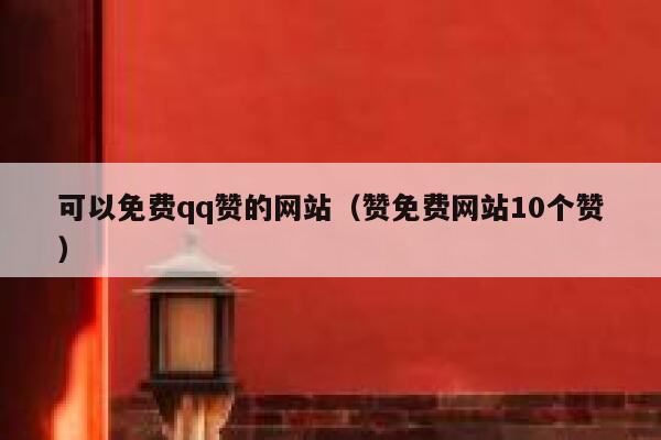 可以免费qq赞的网站（赞免费网站10个赞） 第1张