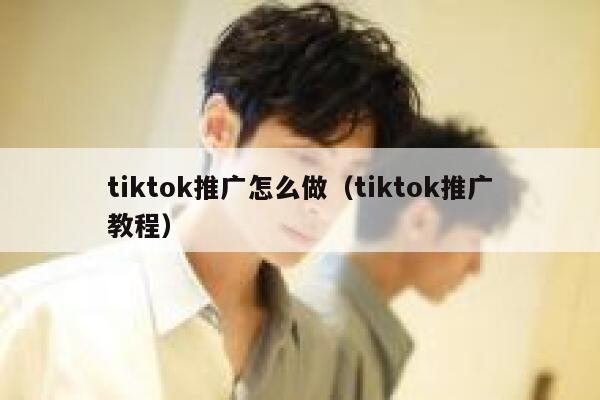 tiktok推广怎么做（tiktok推广教程） 第1张