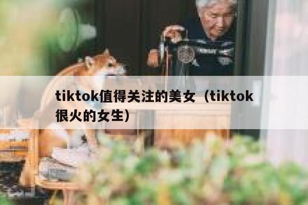 tiktok值得关注的美女（tiktok很火的女生） 第1张