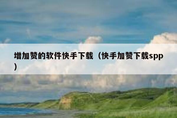 增加赞的软件快手下载（快手加赞下载spp） 第1张