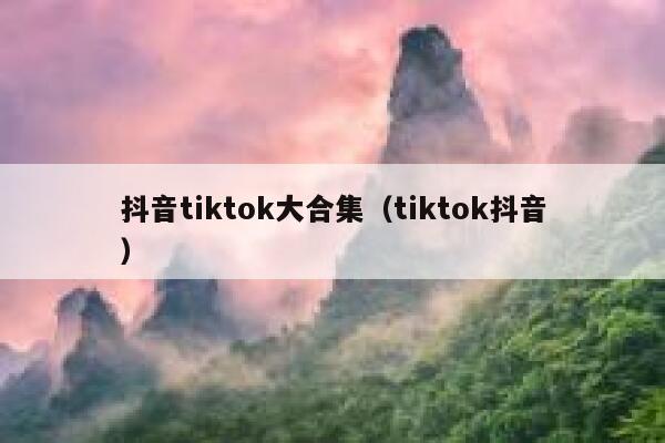 抖音tiktok大合集(tiktok抖音) 第1张 抖音tiktok大合集(tiktok抖音) 第1张