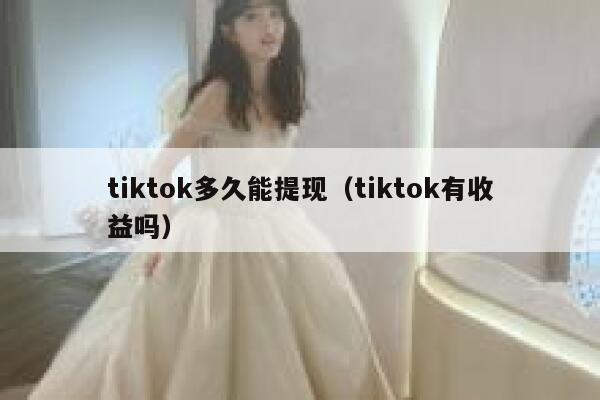 tiktok多久能提现(tiktok有收益吗) 第1张 tiktok多久能提现(tiktok有收益吗) 第1张