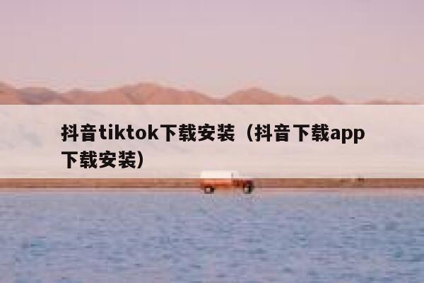 抖音tiktok下载安装（抖音下载app下载安装） 第1张