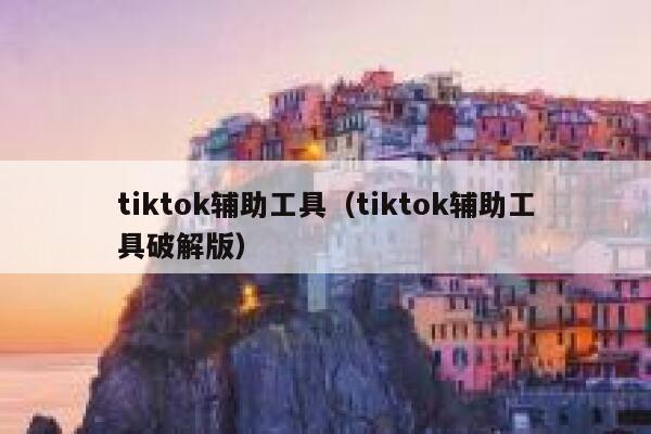 tiktok辅助工具(tiktok辅助工具破解版) 第1张 tiktok辅助工具(tiktok辅助工具破解版) 第1张