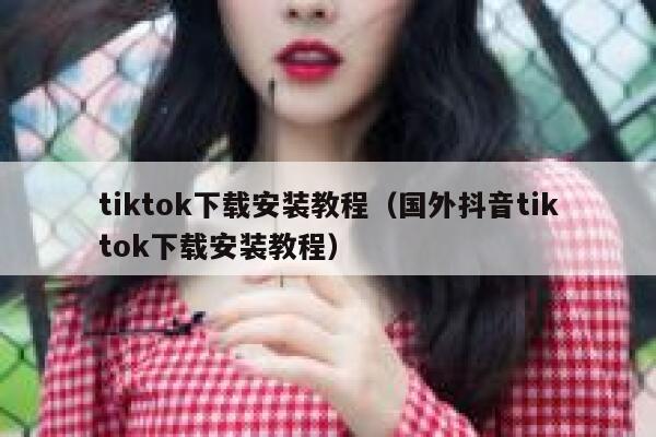 tiktok下载安装教程（国外抖音tiktok下载安装教程） 第1张
