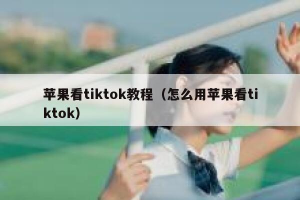 苹果看tiktok教程（怎么用苹果看tiktok） 第1张
