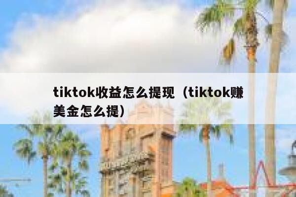 tiktok收益怎么提现（tiktok赚美金怎么提） 第1张