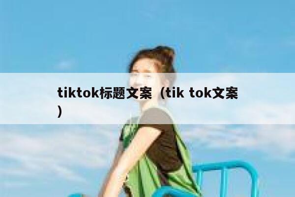 tiktok标题文案（tik tok文案） 第1张