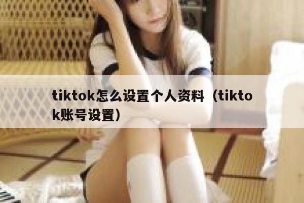 tiktok怎么设置个人资料（tiktok账号设置） 第1张