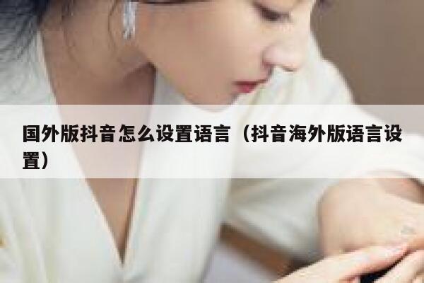 国外版抖音怎么设置语言（抖音海外版语言设置） 第1张