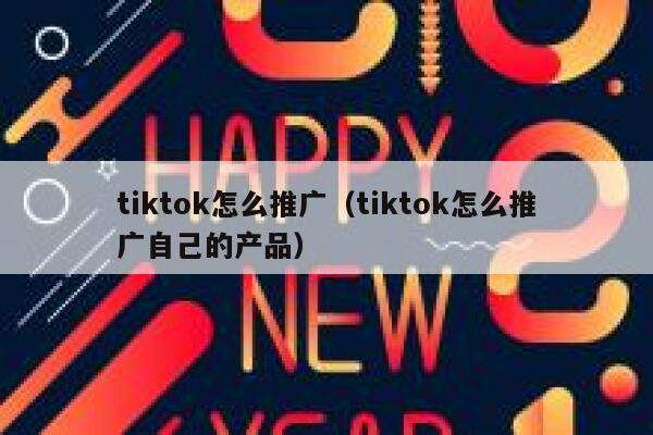 tiktok怎么推广（tiktok怎么推广自己的产品） 第1张