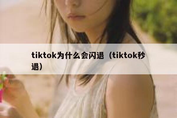 tiktok为什么会闪退（tiktok秒退） 第1张