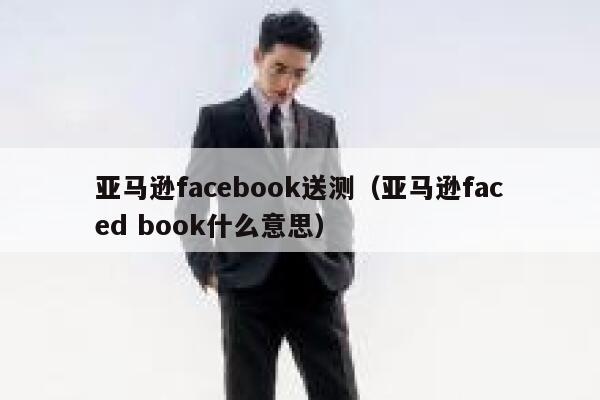 亚马逊facebook送测(亚马逊faced book什么意思) 第1张 亚马逊facebook送测(亚马逊faced book什么意思) 第1张