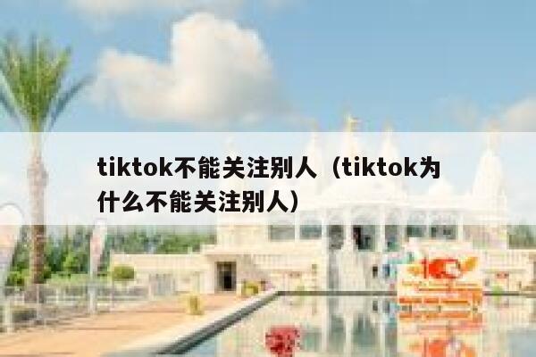 tiktok不能关注别人（tiktok为什么不能关注别人） 第1张