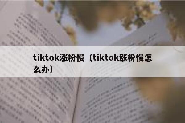 tiktok涨粉慢（tiktok涨粉慢怎么办） 第1张