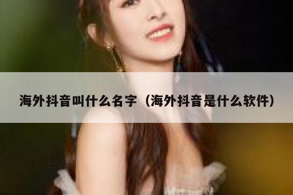 海外抖音叫什么名字(海外抖音是什么软件) 第1张 海外抖音叫什么名字(海外抖音是什么软件) 第1张
