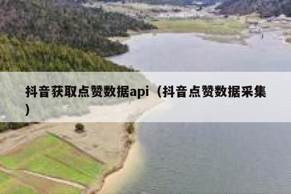 抖音获取点赞数据api（抖音点赞数据采集） 第1张
