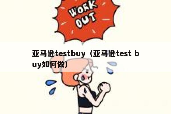 亚马逊testbuy(亚马逊test buy如何做) 第1张 亚马逊testbuy(亚马逊test buy如何做) 第1张