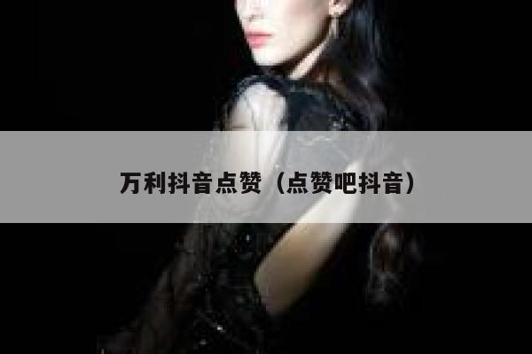万利抖音点赞（点赞吧抖音） 第1张