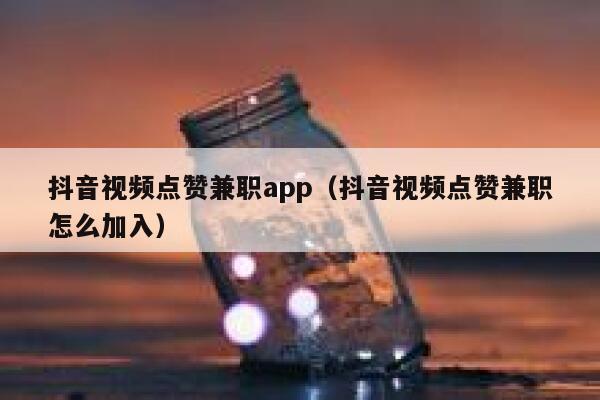 抖音视频点赞兼职app（抖音视频点赞兼职怎么加入） 第1张