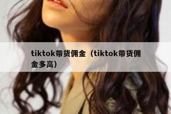 tiktok带货佣金（tiktok带货佣金多高） 第1张