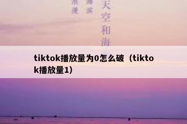 tiktok播放量为0怎么破（tiktok播放量1） 第1张