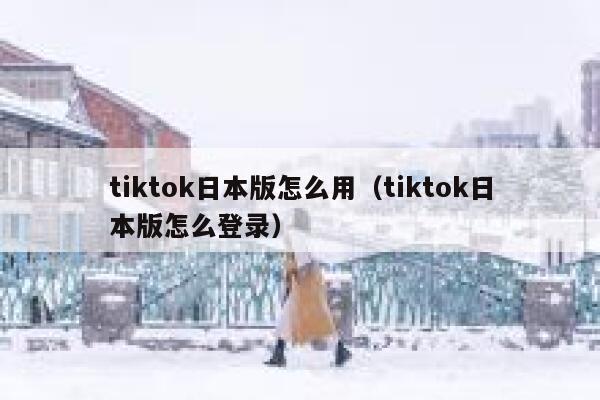 tiktok日本版怎么用（tiktok日本版怎么登录） 第1张