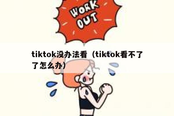 tiktok没办法看(tiktok看不了了怎么办) 第1张 tiktok没办法看(tiktok看不了了怎么办) 第1张