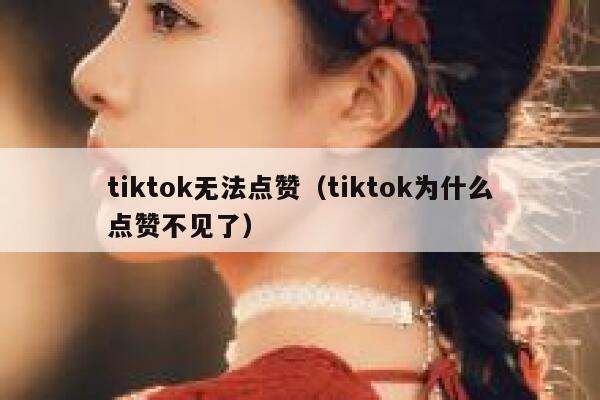 tiktok无法点赞(tiktok为什么点赞不见了) 第1张 tiktok无法点赞(tiktok为什么点赞不见了) 第1张